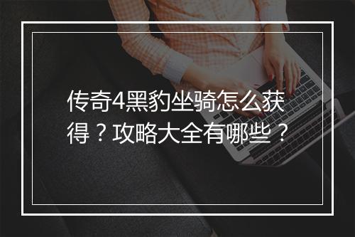 传奇4黑豹坐骑怎么获得？攻略大全有哪些？