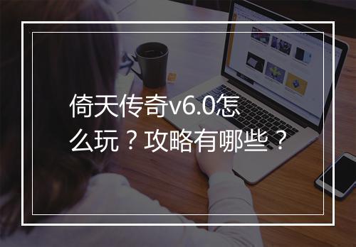倚天传奇v6.0怎么玩？攻略有哪些？