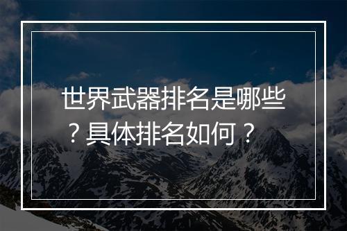 世界武器排名是哪些？具体排名如何？