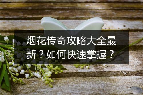烟花传奇攻略大全最新？如何快速掌握？