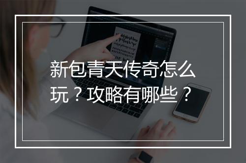 新包青天传奇怎么玩？攻略有哪些？