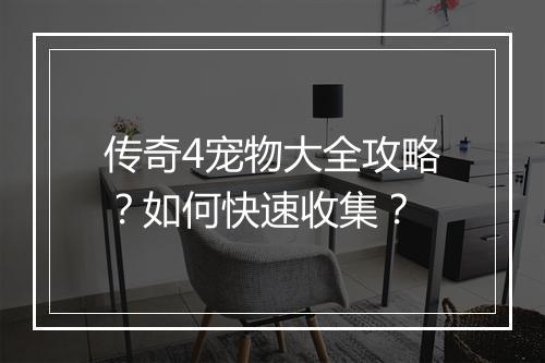 传奇4宠物大全攻略？如何快速收集？