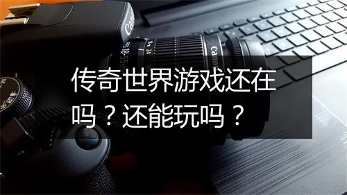 传奇世界游戏还在吗？还能玩吗？