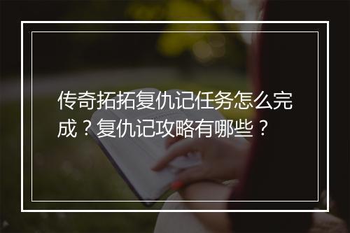 传奇拓拓复仇记任务怎么完成？复仇记攻略有哪些？