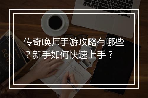 传奇唤师手游攻略有哪些?新手如何快速上手?