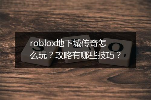 roblox地下城传奇怎么玩？攻略有哪些技巧？