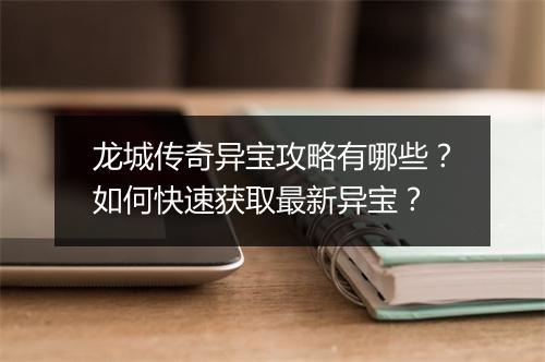 龙城传奇异宝攻略有哪些？如何快速获取最新异宝？