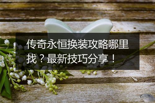 传奇永恒换装攻略哪里找？最新技巧分享！