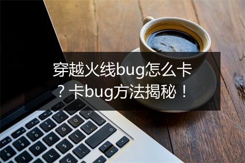 穿越火线bug怎么卡？卡bug方法揭秘！