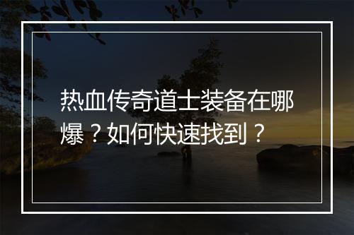 热血传奇道士装备在哪爆？如何快速找到？