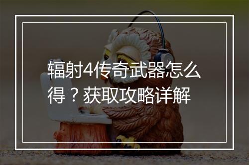 辐射4传奇武器怎么得？获取攻略详解