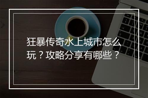 狂暴传奇水上城市怎么玩？攻略分享有哪些？