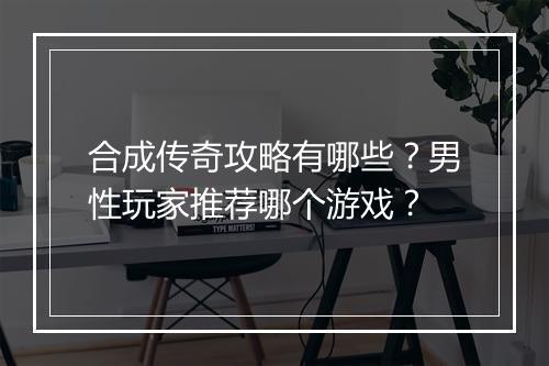 合成传奇攻略有哪些？男性玩家推荐哪个游戏？