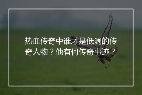 热血传奇中谁才是低调的传奇人物？他有何传奇事迹？