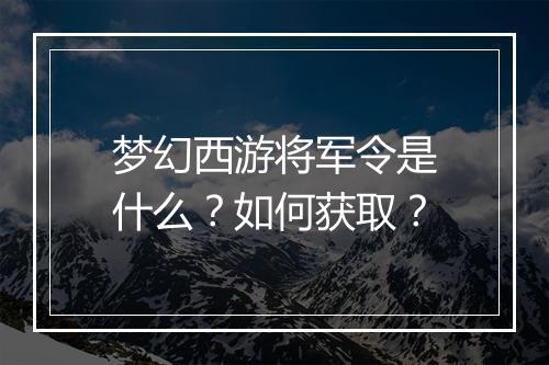 梦幻西游将军令是什么？如何获取？
