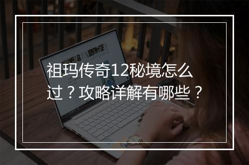 祖玛传奇12秘境怎么过？攻略详解有哪些？