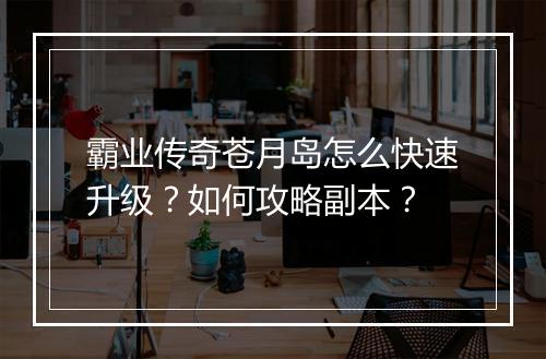 霸业传奇苍月岛怎么快速升级？如何攻略副本？