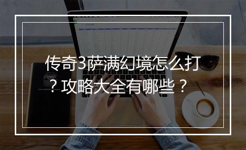 传奇3萨满幻境怎么打？攻略大全有哪些？