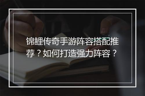 锦鲤传奇手游阵容搭配推荐？如何打造强力阵容？