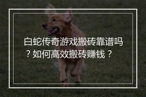 白蛇传奇游戏搬砖靠谱吗？如何高效搬砖赚钱？