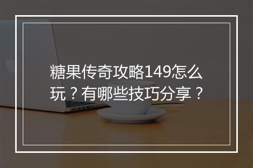 糖果传奇攻略149怎么玩？有哪些技巧分享？