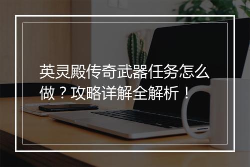 英灵殿传奇武器任务怎么做？攻略详解全解析！
