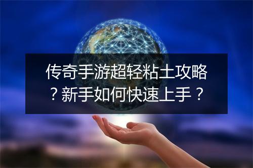 传奇手游超轻粘土攻略？新手如何快速上手？