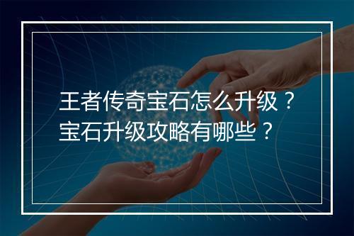 王者传奇宝石怎么升级？宝石升级攻略有哪些？