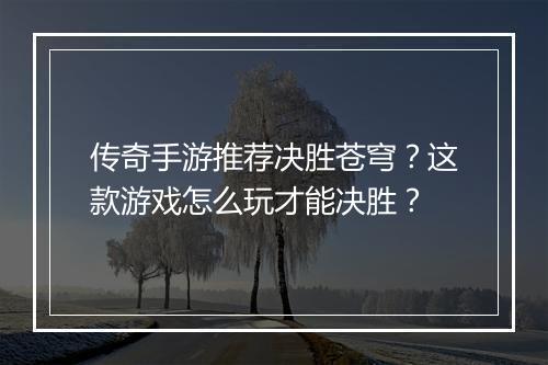 传奇手游推荐决胜苍穹？这款游戏怎么玩才能决胜？