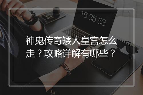 神鬼传奇矮人皇宫怎么走？攻略详解有哪些？