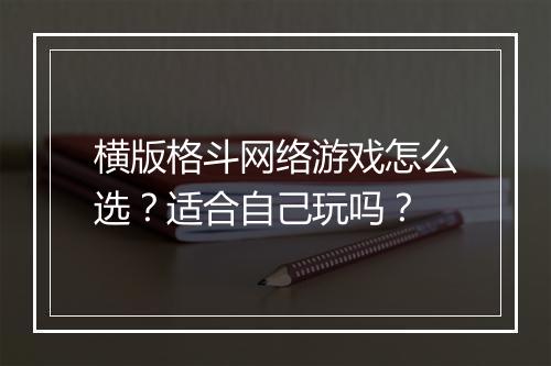 横版格斗网络游戏怎么选？适合自己玩吗？