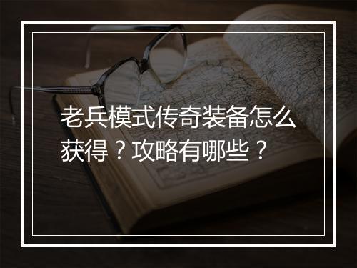 老兵模式传奇装备怎么获得？攻略有哪些？