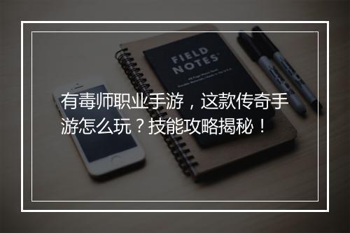 有毒师职业手游，这款传奇手游怎么玩？技能攻略揭秘！