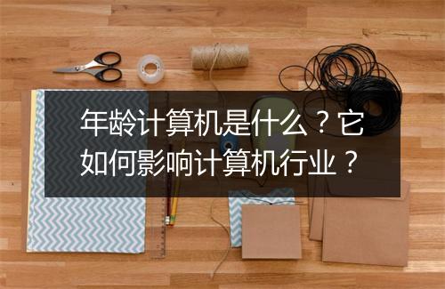 年龄计算机是什么？它如何影响计算机行业？