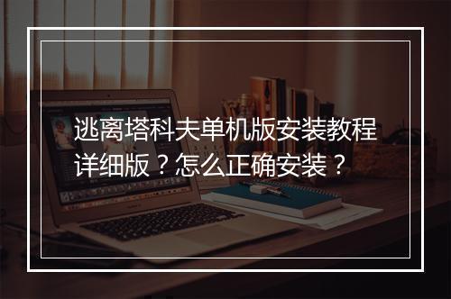 逃离塔科夫单机版安装教程详细版？怎么正确安装？