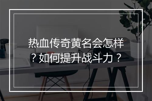 热血传奇黄名会怎样？如何提升战斗力？