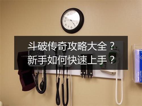 斗破传奇攻略大全？新手如何快速上手？