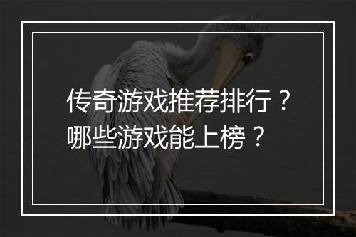 传奇游戏推荐排行？哪些游戏能上榜？