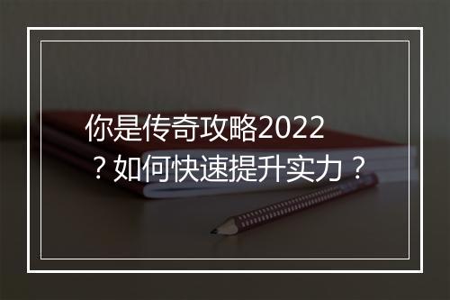 你是传奇攻略2022？如何快速提升实力？