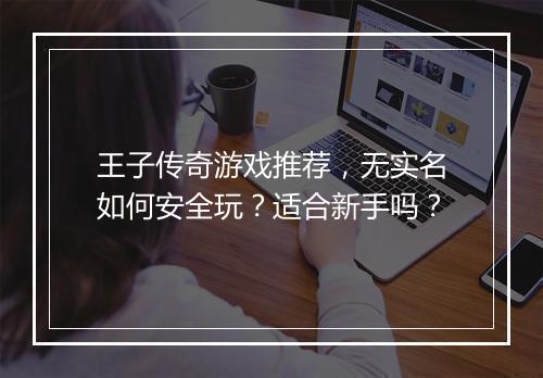 王子传奇游戏推荐，无实名如何安全玩？适合新手吗？
