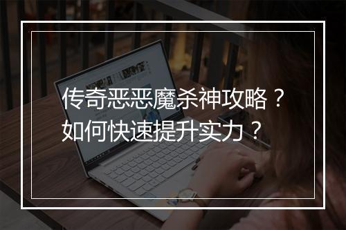 传奇恶恶魔杀神攻略？如何快速提升实力？