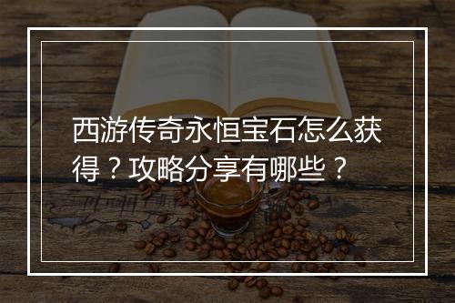 西游传奇永恒宝石怎么获得？攻略分享有哪些？