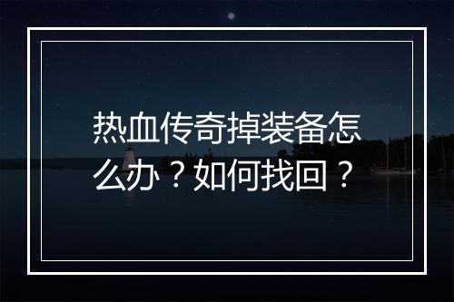 热血传奇掉装备怎么办？如何找回？