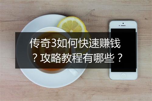 传奇3如何快速赚钱？攻略教程有哪些？