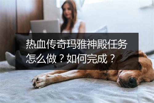 热血传奇玛雅神殿任务怎么做？如何完成？