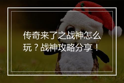 传奇来了之战神怎么玩？战神攻略分享！