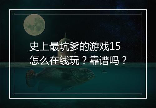 史上最坑爹的游戏15怎么在线玩？靠谱吗？