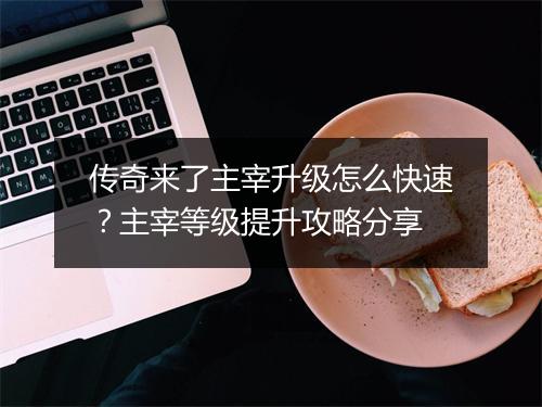 传奇来了主宰升级怎么快速？主宰等级提升攻略分享