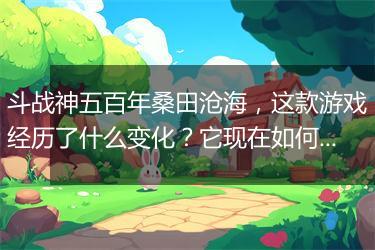 斗战神五百年桑田沧海，这款游戏经历了什么变化？它现在如何？