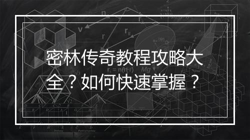 密林传奇教程攻略大全？如何快速掌握？